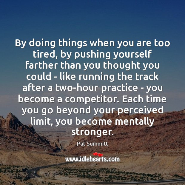 By doing things when you are too tired, by pushing yourself farther Pat Summitt Picture Quote