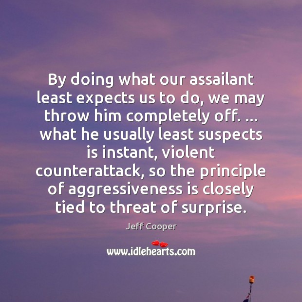 By doing what our assailant least expects us to do, we may Jeff Cooper Picture Quote