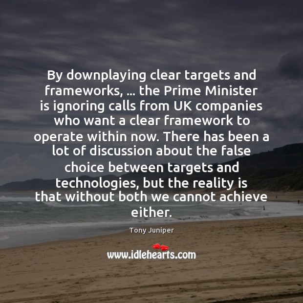 By downplaying clear targets and frameworks, … the Prime Minister is ignoring calls Tony Juniper Picture Quote