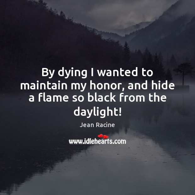 By dying I wanted to maintain my honor, and hide a flame so black from the daylight! Image
