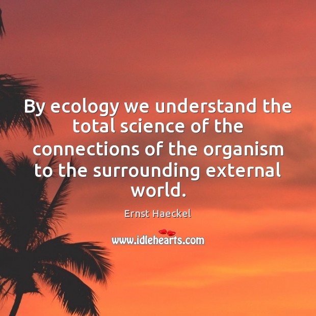By ecology we understand the total science of the connections of the Ernst Haeckel Picture Quote