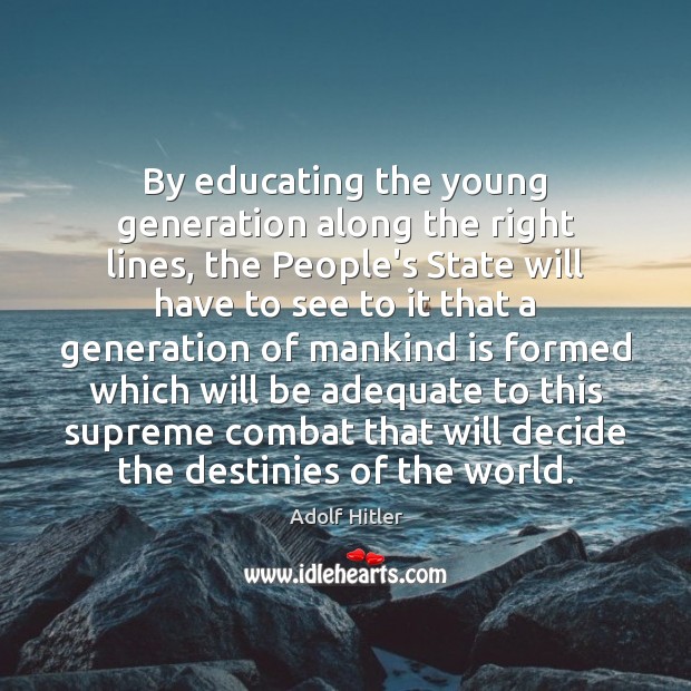 By educating the young generation along the right lines, the People’s State Adolf Hitler Picture Quote
