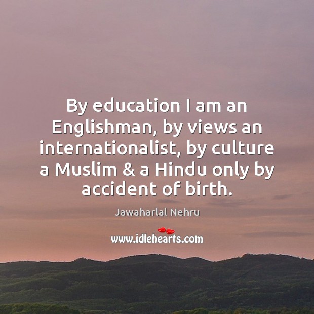 By education I am an Englishman, by views an internationalist, by culture Jawaharlal Nehru Picture Quote
