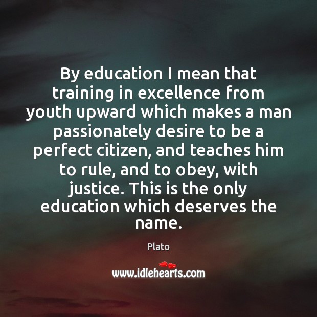 By education I mean that training in excellence from youth upward which Plato Picture Quote