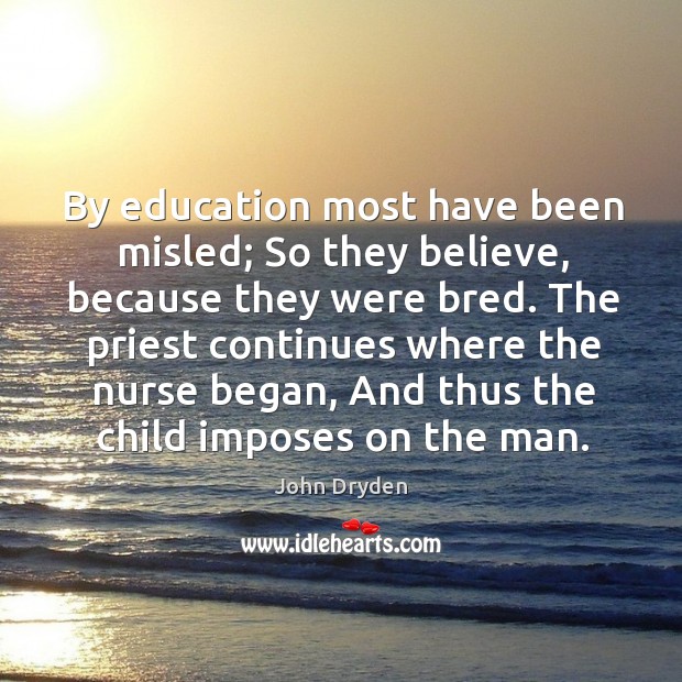 By education most have been misled; so they believe, because they were bred. John Dryden Picture Quote
