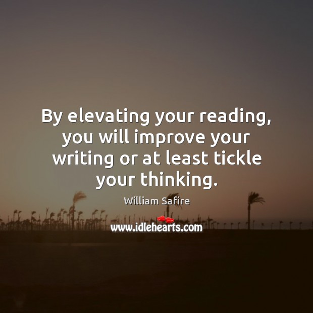 By elevating your reading, you will improve your writing or at least tickle your thinking. William Safire Picture Quote