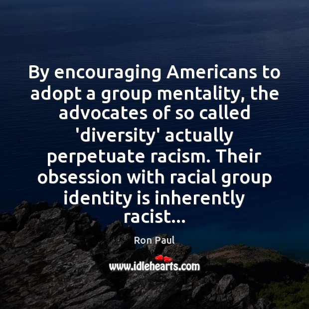By encouraging Americans to adopt a group mentality, the advocates of so Ron Paul Picture Quote