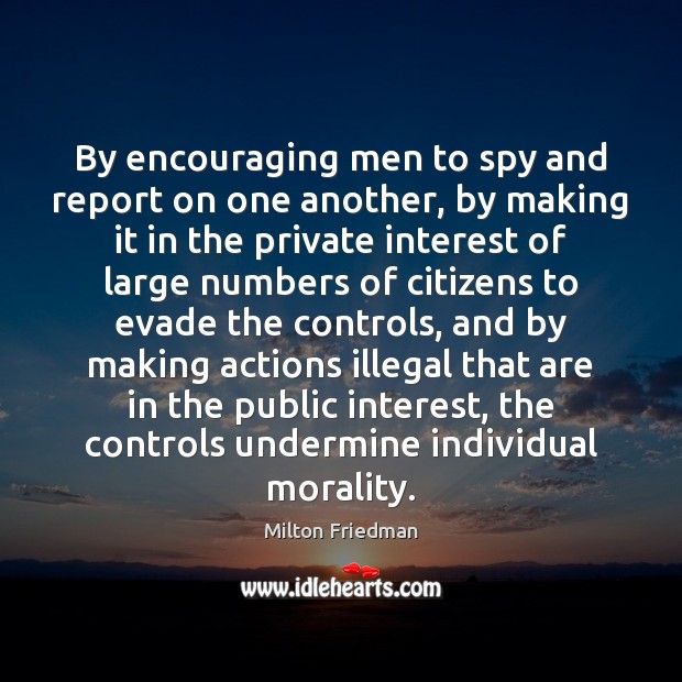 By encouraging men to spy and report on one another, by making Milton Friedman Picture Quote