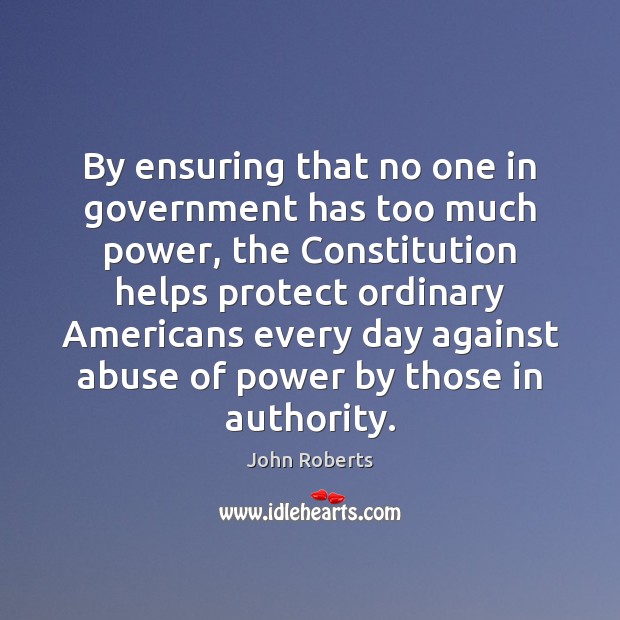 By ensuring that no one in government has too much power, the John Roberts Picture Quote
