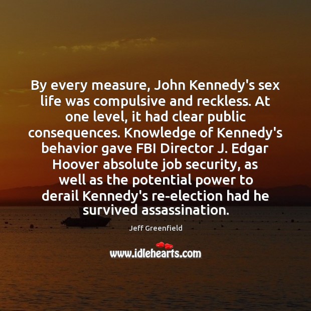 By every measure, John Kennedy’s sex life was compulsive and reckless. At Jeff Greenfield Picture Quote
