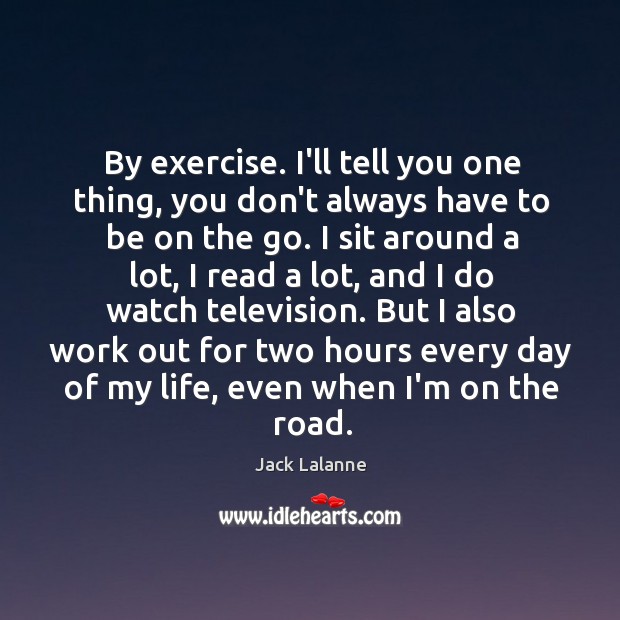 By exercise. I’ll tell you one thing, you don’t always have to Jack Lalanne Picture Quote