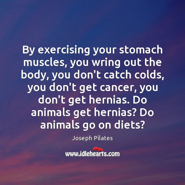 By exercising your stomach muscles, you wring out the body, you don’t Image