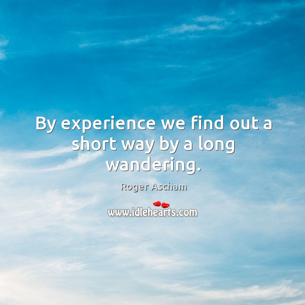 By experience we find out a short way by a long wandering. Roger Ascham Picture Quote