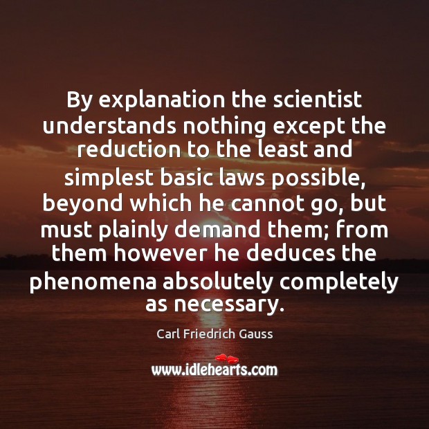 By explanation the scientist understands nothing except the reduction to the least Carl Friedrich Gauss Picture Quote