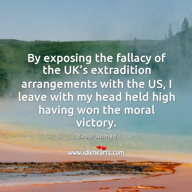 By exposing the fallacy of the UK’s extradition arrangements with the Babar Ahmad Picture Quote