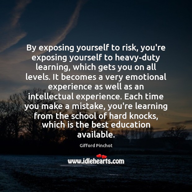 By exposing yourself to risk, you’re exposing yourself to heavy-duty learning, which Gifford Pinchot Picture Quote