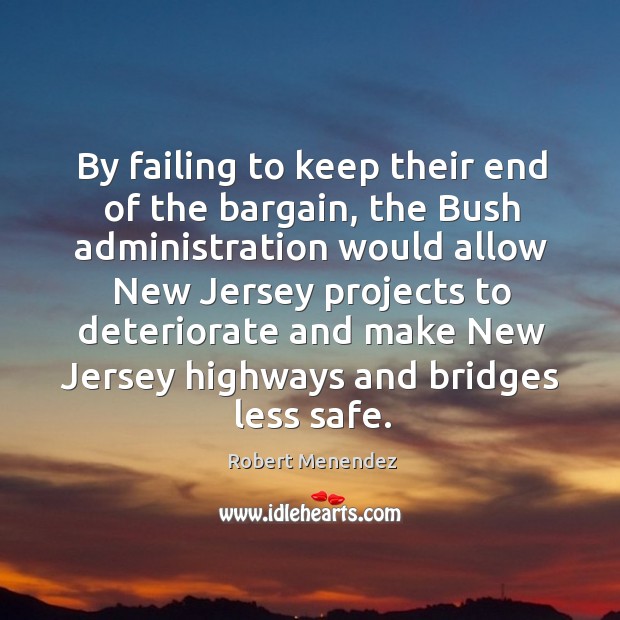 By failing to keep their end of the bargain, the bush administration would allow new jersey projects Robert Menendez Picture Quote