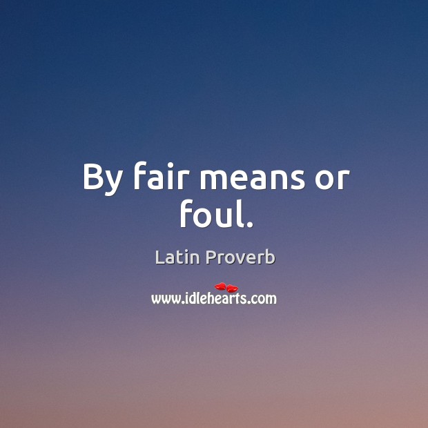 By fair means or foul. Image