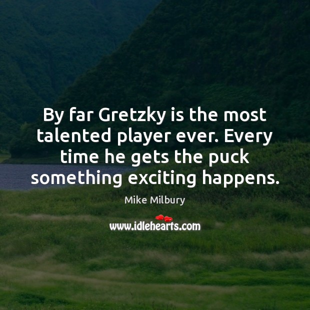 By far Gretzky is the most talented player ever. Every time he Mike Milbury Picture Quote