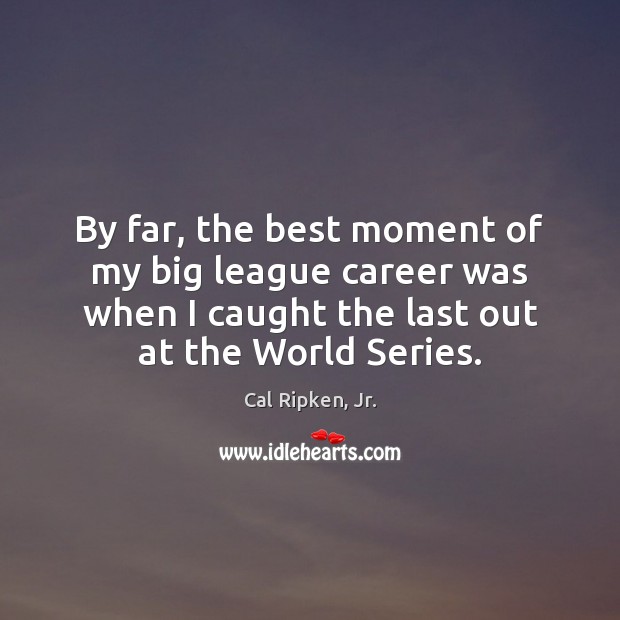 By far, the best moment of my big league career was when Cal Ripken, Jr. Picture Quote