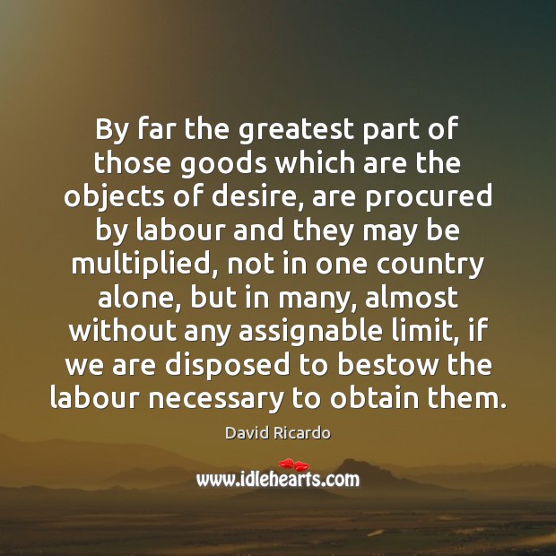 By far the greatest part of those goods which are the objects David Ricardo Picture Quote