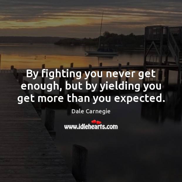 By fighting you never get enough, but by yielding you get more than you expected. Dale Carnegie Picture Quote