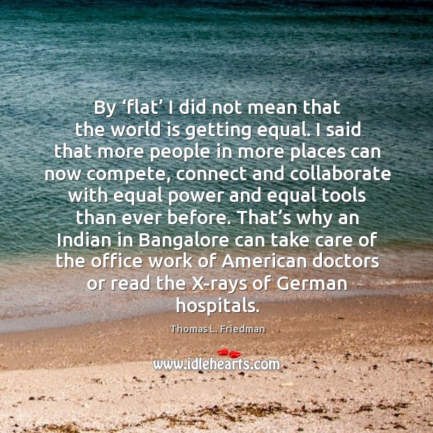 By ‘flat’ I did not mean that the world is getting equal. Thomas L. Friedman Picture Quote