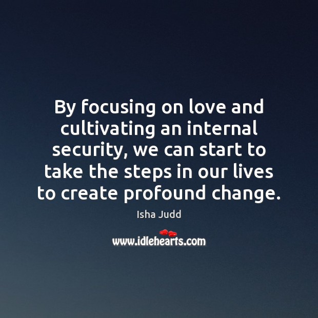 By focusing on love and cultivating an internal security, we can start Isha Judd Picture Quote