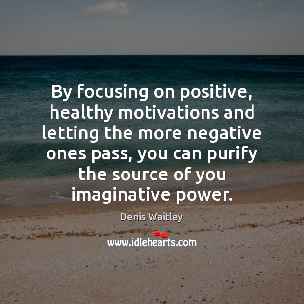 By focusing on positive, healthy motivations and letting the more negative ones Denis Waitley Picture Quote