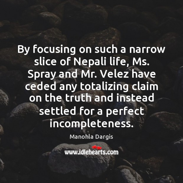 By focusing on such a narrow slice of Nepali life, Ms. Spray Manohla Dargis Picture Quote