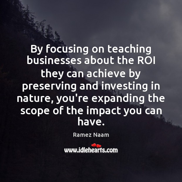 By focusing on teaching businesses about the ROI they can achieve by Ramez Naam Picture Quote
