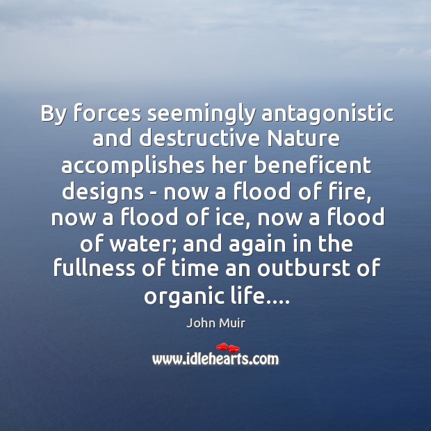 By forces seemingly antagonistic and destructive Nature accomplishes her beneficent designs – 