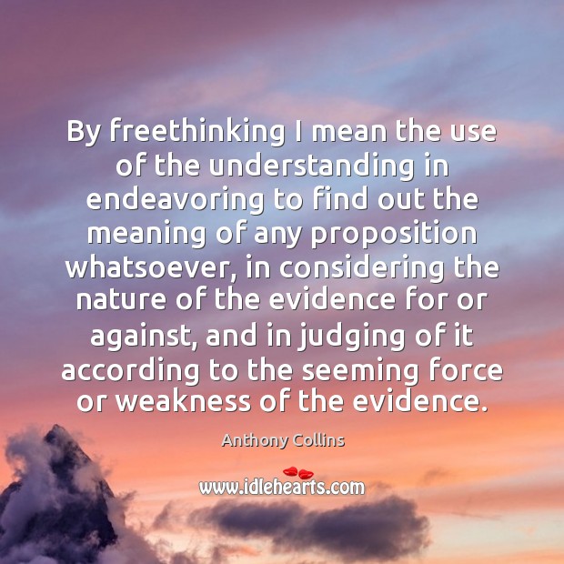 By freethinking I mean the use of the understanding in endeavoring to Anthony Collins Picture Quote
