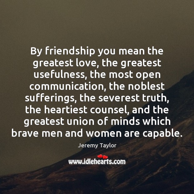 By friendship you mean the greatest love, the greatest usefulness, the most Jeremy Taylor Picture Quote