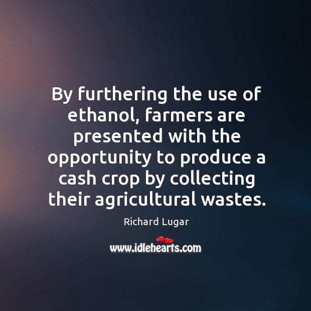 By furthering the use of ethanol, farmers are presented with the opportunity to produce a Richard Lugar Picture Quote