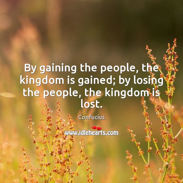 By gaining the people, the kingdom is gained; by losing the people, the kingdom is lost. Confucius Picture Quote