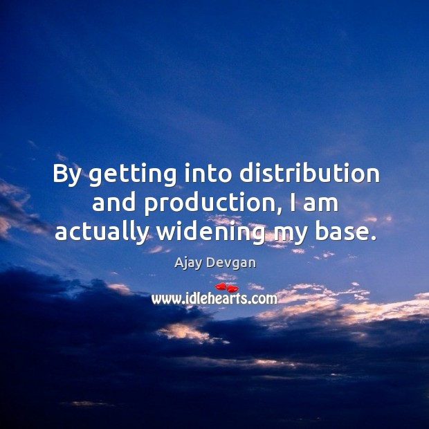 By getting into distribution and production, I am actually widening my base. Image