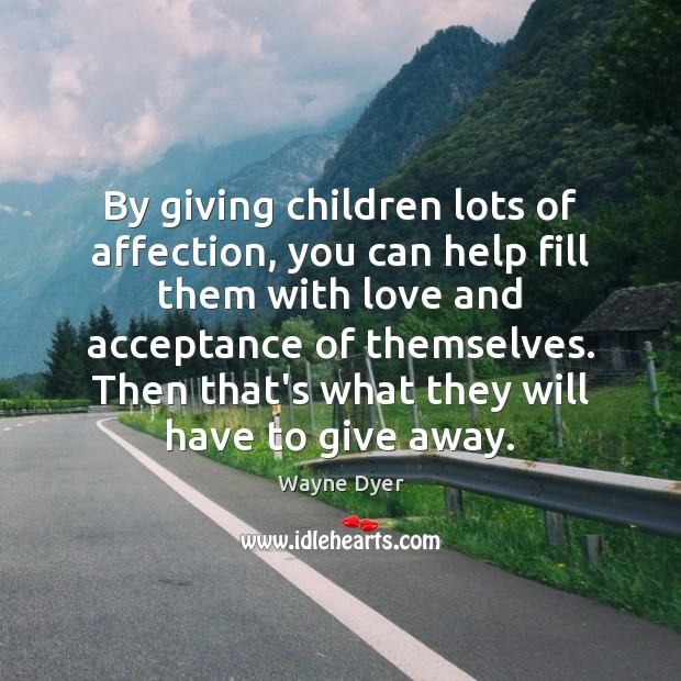 By giving children lots of affection, you can help fill them with Wayne Dyer Picture Quote
