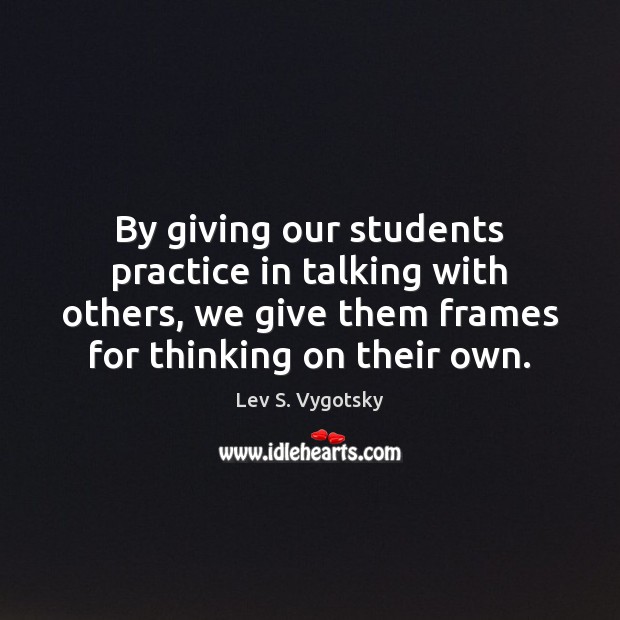 By giving our students practice in talking with others, we give them Image
