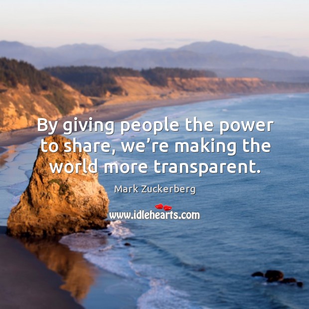 By giving people the power to share, we’re making the world more transparent. Image