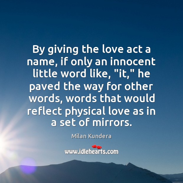 By giving the love act a name, if only an innocent little Milan Kundera Picture Quote