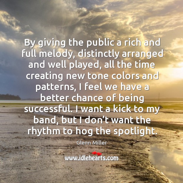 By giving the public a rich and full melody, distinctly arranged and well played Being Successful Quotes Image