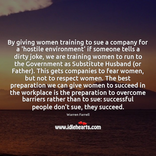 By giving women training to sue a company for a ‘hostile environment’ Warren Farrell Picture Quote