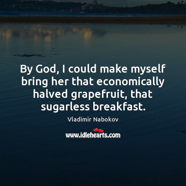 By God, I could make myself bring her that economically halved grapefruit, Image