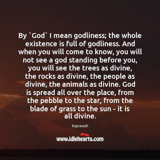 By `God` I mean Godliness; the whole existence is full of Godliness. Image