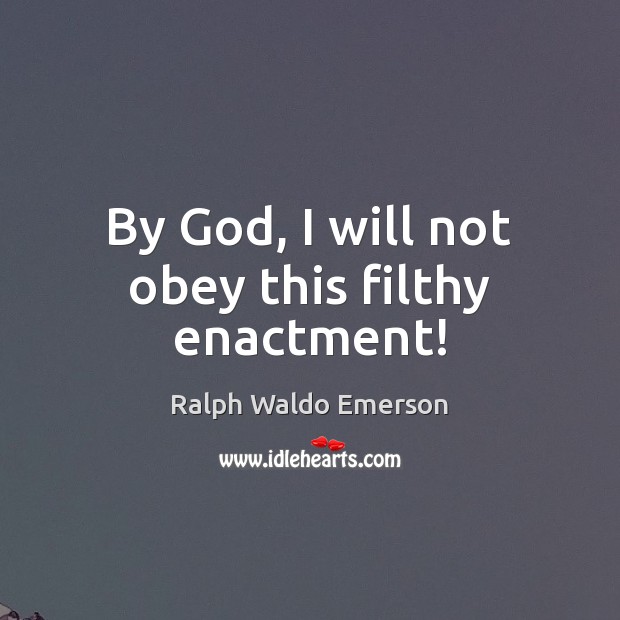 By God, I will not obey this filthy enactment! Ralph Waldo Emerson Picture Quote