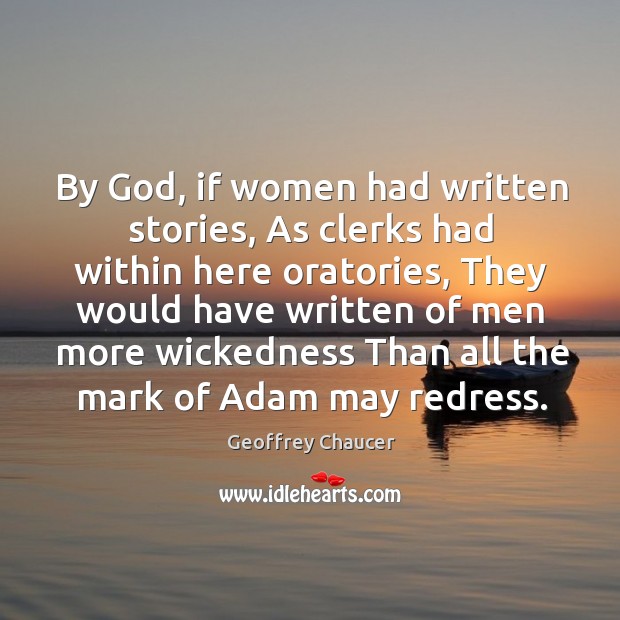 By God, if women had written stories, As clerks had within here Geoffrey Chaucer Picture Quote