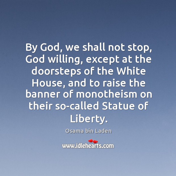 By God, we shall not stop, God willing, except at the doorsteps Osama bin Laden Picture Quote