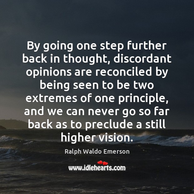 By going one step further back in thought, discordant opinions are reconciled 
