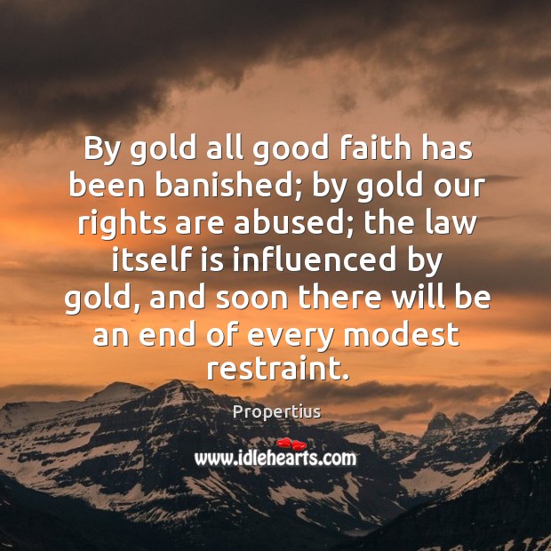 By gold all good faith has been banished; by gold our rights are abused Image